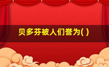 贝多芬被人们誉为( )